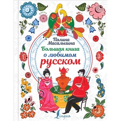АСТ Полина Масалыгина "Большая книга о любимом русском"