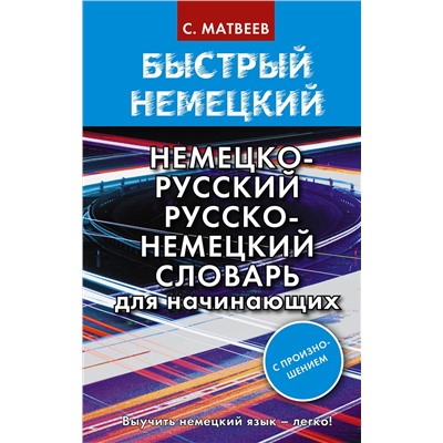 АСТ С. А. Матвеев "Быстрый немецкий. Немецко-русский русско-немецкий словарь для начинающих. С произношением"