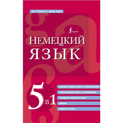 АСТ . "Немецкий язык. 5 в 1: немецко-русский и русско-немецкий словари с произношением, грамматика немецкого языка, идиомы, сильные глаголы"
