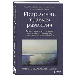 Эксмо Лоуренс Хеллер, Алин Лапьер "Исцеление травмы развития. Детская травма и ее влияние на поведение, самооценку и способность к отношениям"