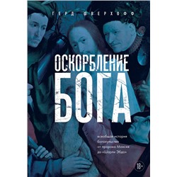 Эксмо Герд Шверхофф "Оскорбление Бога. Всеобщая история богохульства от пророка Моисея до Шарли Эбдо"