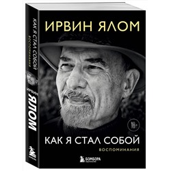 Эксмо Ирвин Ялом "Как я стал собой. Воспоминания"