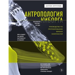 Эксмо Антон Круглов "Антропология киборга. Руководство по протезированию верхних конечностей"