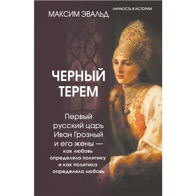 АСТ Максим Эвальд "Черный терем. Первый русский царь Иван Грозный и его жены — как любовь определяла политику и как политика определяла любовь"