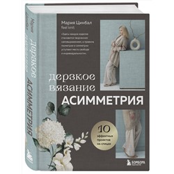 Эксмо Мария Цинбал "Дерзкое вязание. АСИММЕТРИЯ. 10 эффектных проектов на спицах"