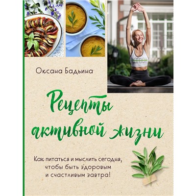 Эксмо Оксана Бадьина "Рецепты активной жизни. Как питаться и мыслить сегодня, чтобы быть здоровым и счастливым завтра!"