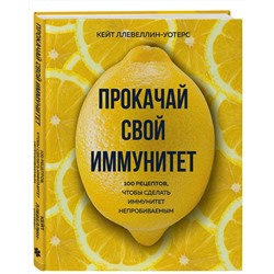 Эксмо Кейт Ллевеллин-Уотерс "Прокачай свой иммунитет. 100 рецептов, чтобы сделать иммунитет непробиваемым"