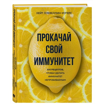 Эксмо Кейт Ллевеллин-Уотерс "Прокачай свой иммунитет. 100 рецептов, чтобы сделать иммунитет непробиваемым"