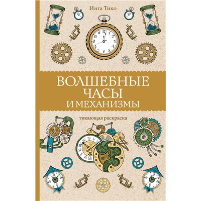 АСТ Тико И. "Волшебные часы и механизмы. Раскраски антистресс"