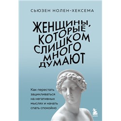 Эксмо Сьюзен Нолен-Хексема "Женщины, которые слишком много думают. Как перестать зацикливаться на негативных мыслях и начать спать спокойно"
