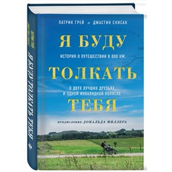 Эксмо Патрик Грей, Джастин Скисак "Я буду толкать тебя. История о путешествии в 800 км, о двух лучших друзьях и одной инвалидной коляске"