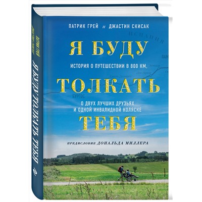 Эксмо Патрик Грей, Джастин Скисак "Я буду толкать тебя. История о путешествии в 800 км, о двух лучших друзьях и одной инвалидной коляске"