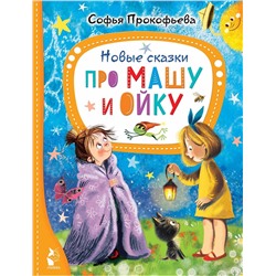 АСТ Прокофьева С.Л. "Новые сказки про Машу и Ойку"