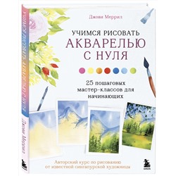 Эксмо Меррил Джови "Учимся рисовать акварелью с нуля. 25 пошаговых мастер-классов для начинающих"