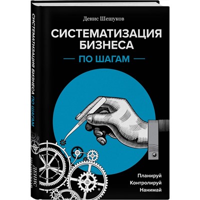 Эксмо Денис Шешуков "Систематизация бизнеса по шагам. Планируй, контролируй, нанимай"