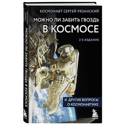 Эксмо Сергей Рязанский "Можно ли забить гвоздь в космосе и другие вопросы о космонавтике. 2-е издание"