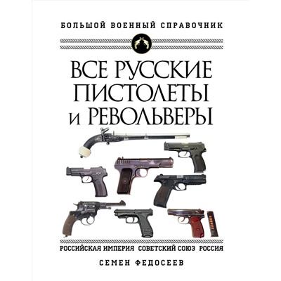 Эксмо Семен Федосеев "Все русские пистолеты и револьверы: Российская Империя, Советский Союз, Россия. Самая полная энциклопедия"
