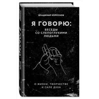 Эксмо Владимир Коркунов "Я говорю: беседы со слепоглухими людьми"