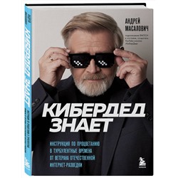 Эксмо Андрей Масалович "КиберДед знает. Инструкция по процветанию в турбулентные времена от ветерана отечественной интернет-разведки"