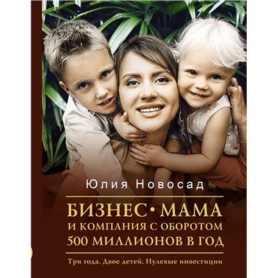 АСТ Новосад Ю.В. "Бизнес-мама и компания с оборотом 500 миллионов в год. Три года. Двое детей. Нулевые инвестиции"