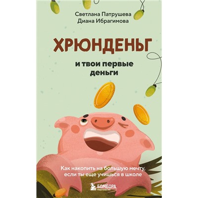 Эксмо Светлана Патрушева, Диана Ибрагимова "Хрюнденьг и твои первые деньги. Как накопить на большую мечту, если ты еще учишься в школе"