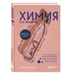 Эксмо Кейт Бибердорф "Химия по жизни. Как устроен наш быт, отношения, предметы и вещи с точки зрения химических реакций, атомов и молекул"