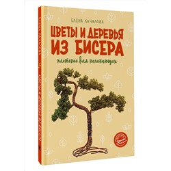 АСТ Елена Качалова "Цветы и деревья из бисера. Плетение для начинающих"