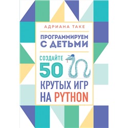 Эксмо Адриана Таке "Программируем с детьми. Создайте 50 крутых игр на Python"