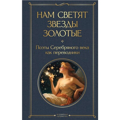 Эксмо Ахматова А.А., Гумилев Н.С., Пастернак Б. Л. "Нам светят звезды золотые. Поэты Серебряного века как переводчики"