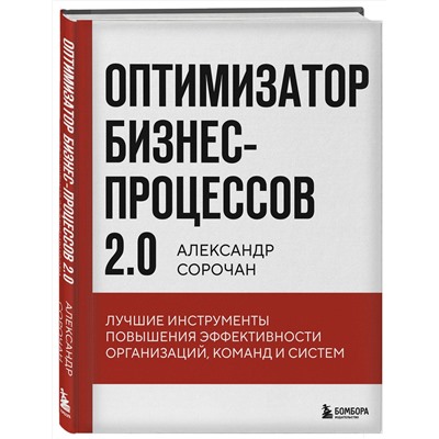 Эксмо Александр Сорочан "Оптимизатор бизнес-процессов 2.0. Лучшие инструменты повышения эффективности организаций, команд и систем"