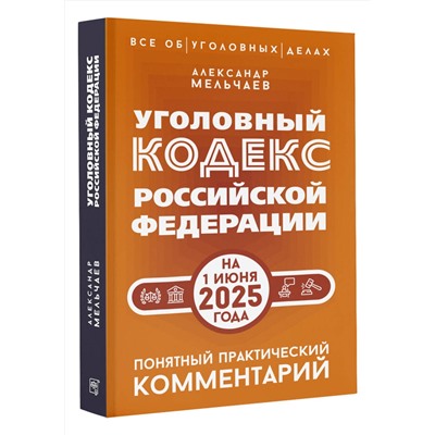 АСТ Александр Мельчаев "Уголовный кодекс Российской Федерации на 1 июня 2025 года. Понятный практический комментарий"