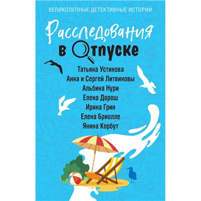 Эксмо Татьяна Устинова, Анна и Сергей Литвиновы, Альбина Нури, Елена Дорош, Ирина Грин, Елена Бриолле, Янина Корбут "Расследования в отпуске"
