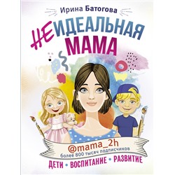 АСТ И. В. Батогова "Неидеальная мама: дети, воспитание, развитие @mama_2h"