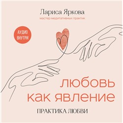 Эксмо Лариса Яркова "Любовь как явление. ПРАКТИКА ЛЮБВИ"