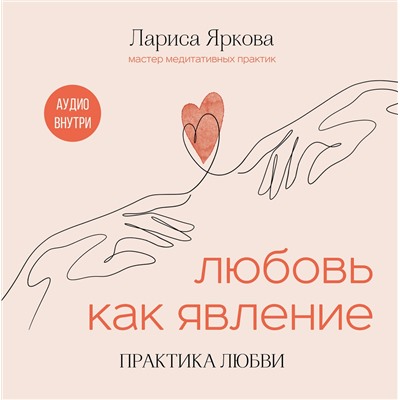 Эксмо Лариса Яркова "Любовь как явление. ПРАКТИКА ЛЮБВИ"