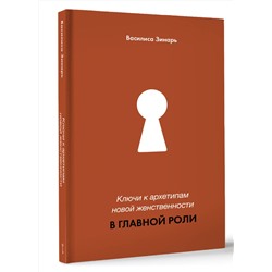 АСТ Василиса Зинарь "В главной роли. Ключи к архетипам новой женственности"