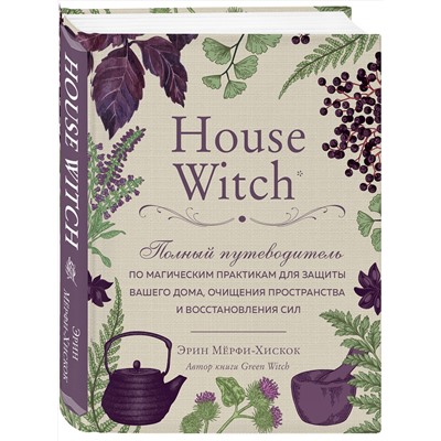 Эксмо Эрин Мёрфи-Хискок "House Witch. Полный путеводитель по магическим практикам для защиты вашего дома, очищения пространства и восстановления сил"