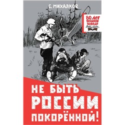 АСТ Михалков С.В. "Не быть России покорённой!"