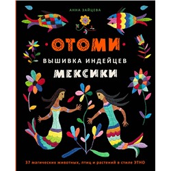 Эксмо Анна Зайцева "Отоми. Вышивка индейцев Мексики. 37 магических животных, птиц и растений в стиле ЭТНО"