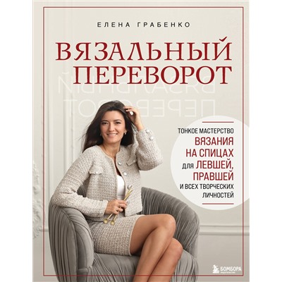 Эксмо Елена Грабенко "Вязальный переворот. Тонкое мастерство вязания на спицах для ЛЕВШЕЙ, ПРАВШЕЙ и всех творческих личностей"