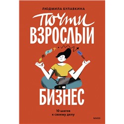 Эксмо Людмила Булавкина "Почти взрослый бизнес. 10 шагов к своему делу"