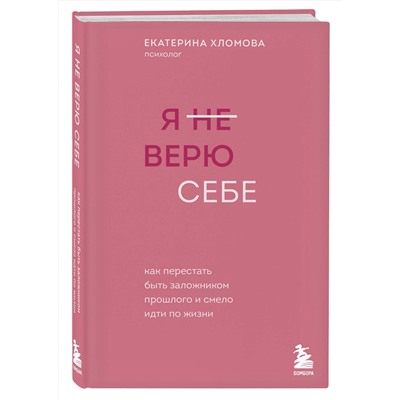Эксмо Екатерина Хломова "Я не верю себе. Как перестать быть заложником прошлого и смело идти по жизни"