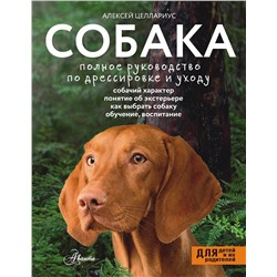 АСТ Целлариус А.Ю. "Собака. Полное руководство по дрессировке и уходу"