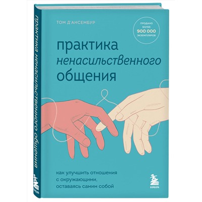 Эксмо Том Д’Ансембур "Практика ненасильственного общения. Как улучшить отношения с окружающими, оставаясь самим собой"