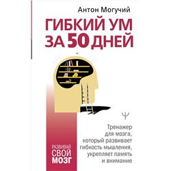 АСТ Антон Могучий "Гибкий ум за 50 дней. Тренажер для мозга, который развивает гибкость мышления, укрепляет память и внимание"