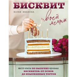 Эксмо Юлия Иванова "Бисквит твоей мечты. Мастер-классы по выпечке идеальных бисквитов: от основ до изысканных тортов"