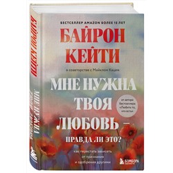 Эксмо Кейти Байрон "Мне нужна твоя любовь - правда ли это? Как перестать зависеть от признания и одобрения другими"
