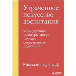 Эксмо Микаэлин Дуклефф "Утраченное искусство воспитания. Чему древние культуры могут научить современных родителей"