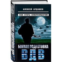 Эксмо Алексей Ардашев "Боевая подготовка ВДВ. Как стать суперсолдатом"