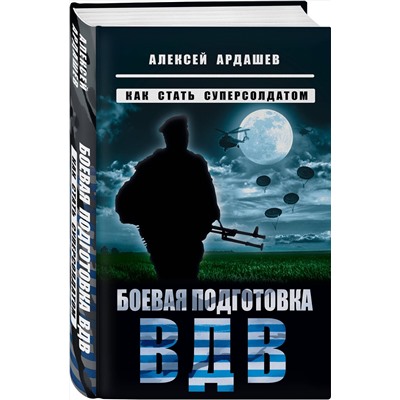 Эксмо Алексей Ардашев "Боевая подготовка ВДВ. Как стать суперсолдатом"